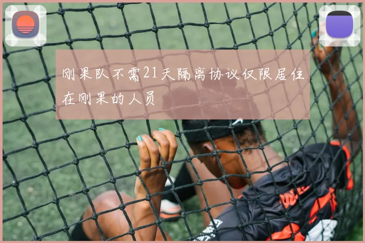 刚果队不需21天隔离协议仅限居住在刚果的人员