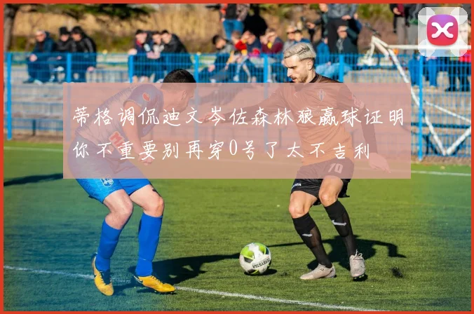 蒂格调侃迪文岑佐森林狼赢球证明你不重要别再穿0号了太不吉利
