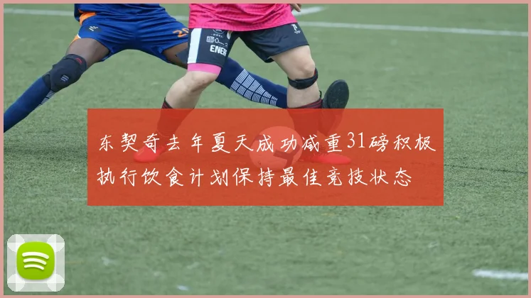 东契奇去年夏天成功减重31磅积极执行饮食计划保持最佳竞技状态