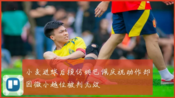 小麦进球后模仿姆巴佩庆祝动作却因微小越位被判无效