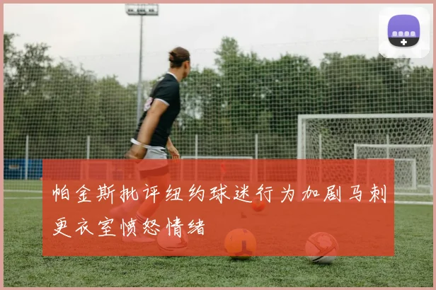 帕金斯批评纽约球迷行为加剧马刺更衣室愤怒情绪