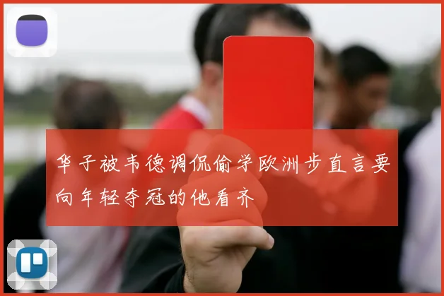 华子被韦德调侃偷学欧洲步直言要向年轻夺冠的他看齐