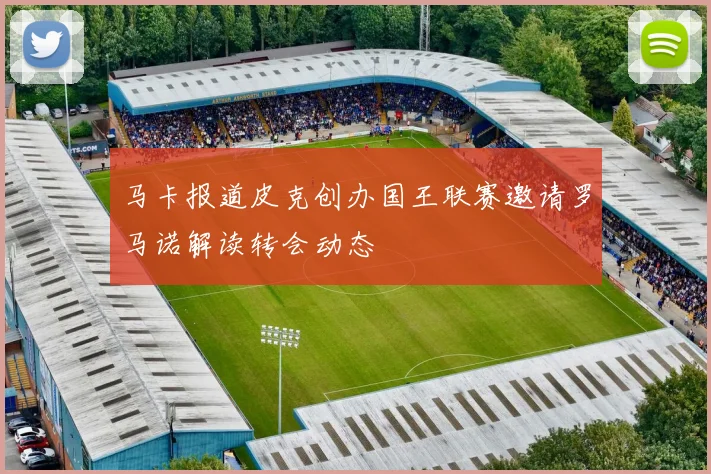 马卡报道皮克创办国王联赛邀请罗马诺解读转会动态