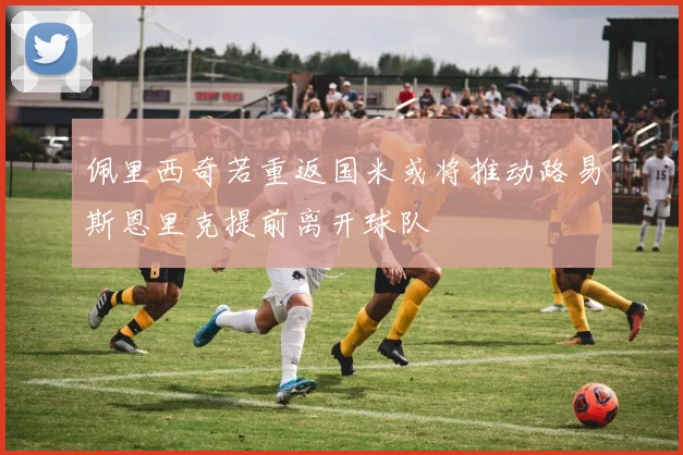 佩里西奇若重返国米或将推动路易斯恩里克提前离开球队