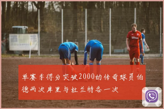 单赛季得分突破2000的传奇球员伯德两次库里与杜兰特各一次