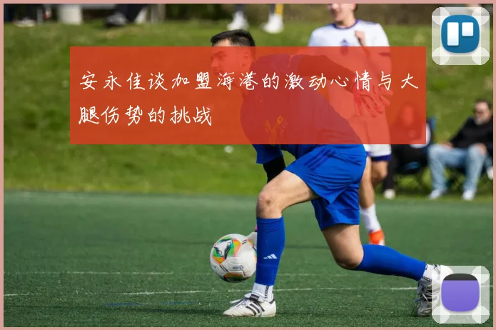 安永佳谈加盟海港的激动心情与大腿伤势的挑战