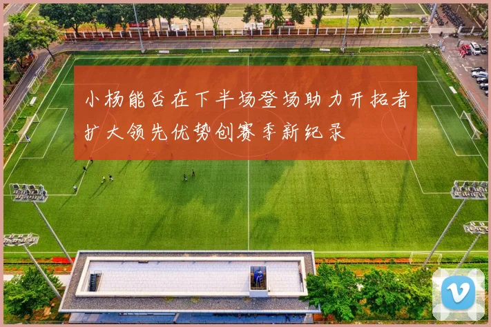 小杨能否在下半场登场助力开拓者扩大领先优势创赛季新纪录