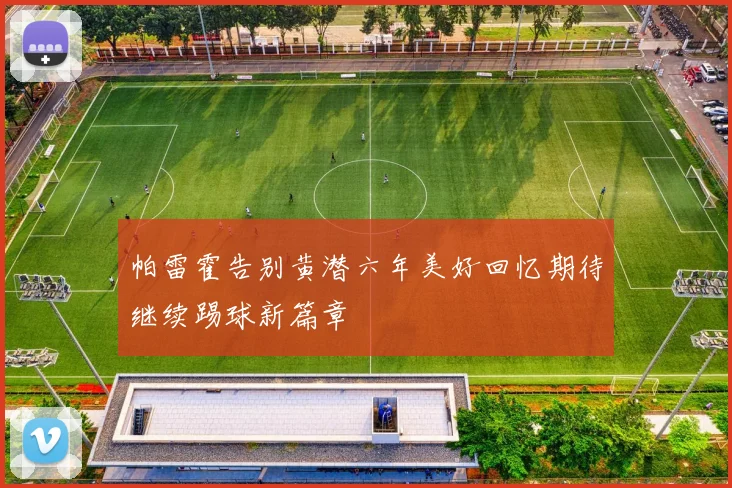 帕雷霍告别黄潜六年美好回忆期待继续踢球新篇章