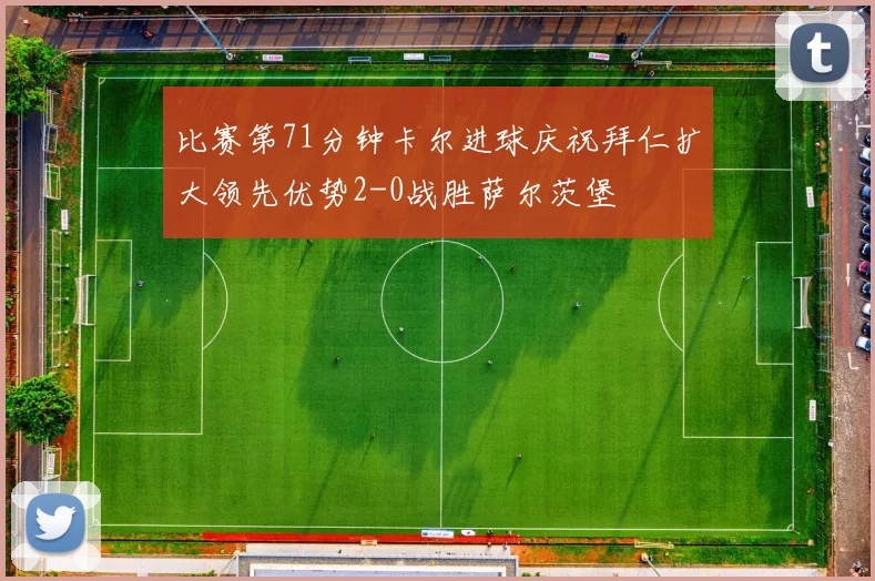 比赛第71分钟卡尔进球庆祝拜仁扩大领先优势2-0战胜萨尔茨堡
