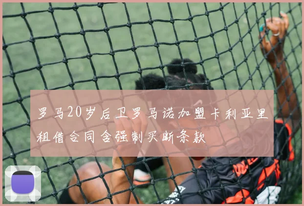 罗马20岁后卫罗马诺加盟卡利亚里租借合同含强制买断条款