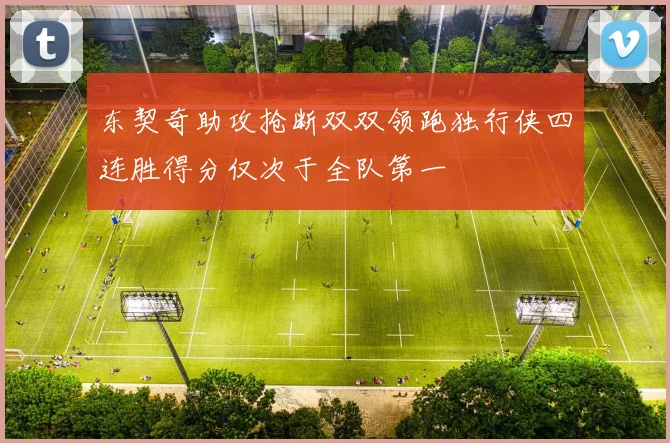东契奇助攻抢断双双领跑独行侠四连胜得分仅次于全队第一